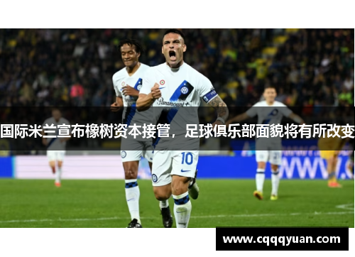 国际米兰宣布橡树资本接管，足球俱乐部面貌将有所改变