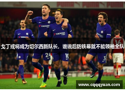 戈丁或将成为切尔西新队长，谁说后防铁幕就不能领袖全队