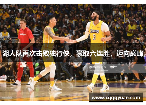 湖人队再次击败独行侠，豪取六连胜，迈向巅峰