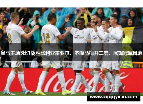 皇马主场3比1战胜比利亚雷亚尔，本泽马梅开二度，展现冠军风范