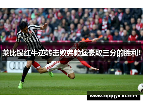 莱比锡红牛逆转击败弗赖堡豪取三分的胜利！