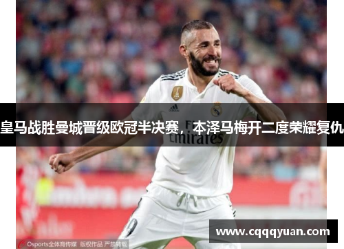 皇马战胜曼城晋级欧冠半决赛，本泽马梅开二度荣耀复仇
