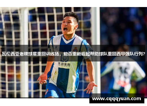 瓦伦西亚老牌球星重回训练场，能否重新崛起帮助球队重回西甲强队行列？