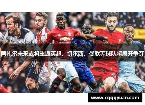 阿扎尔未来或将重返英超，切尔西、曼联等球队将展开争夺