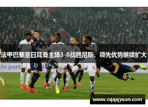 法甲巴黎圣日耳曼主场3-0战胜尼斯，领先优势继续扩大