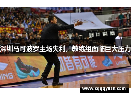 深圳马可波罗主场失利，教练组面临巨大压力
