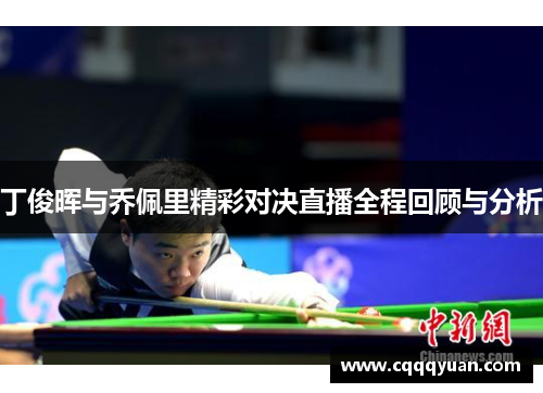 丁俊晖与乔佩里精彩对决直播全程回顾与分析