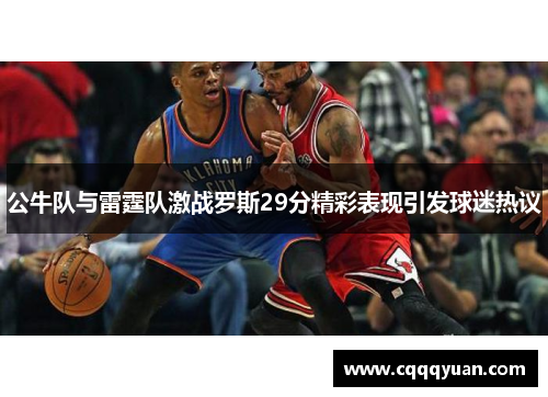 公牛队与雷霆队激战罗斯29分精彩表现引发球迷热议