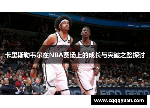 卡里斯勒韦尔在NBA赛场上的成长与突破之路探讨