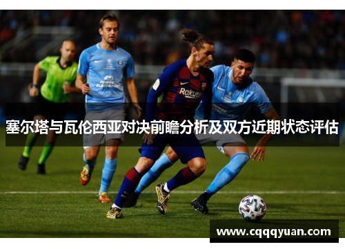 塞尔塔与瓦伦西亚对决前瞻分析及双方近期状态评估