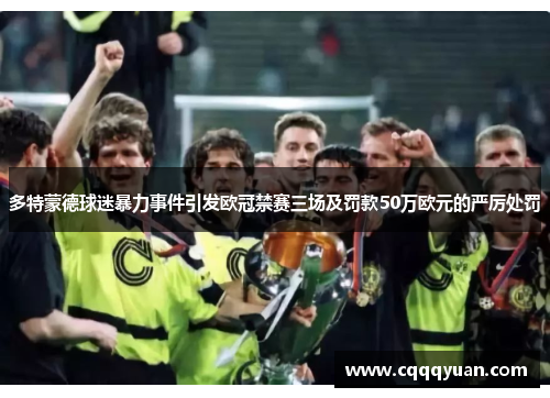 多特蒙德球迷暴力事件引发欧冠禁赛三场及罚款50万欧元的严厉处罚