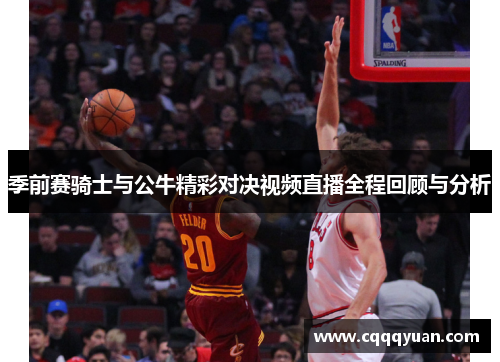 季前赛骑士与公牛精彩对决视频直播全程回顾与分析