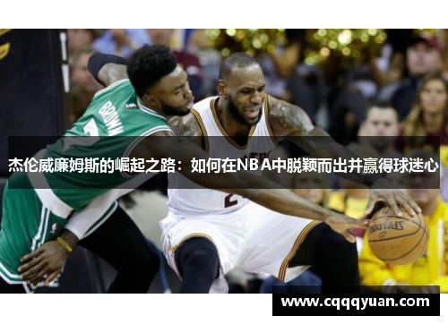 杰伦威廉姆斯的崛起之路：如何在NBA中脱颖而出并赢得球迷心