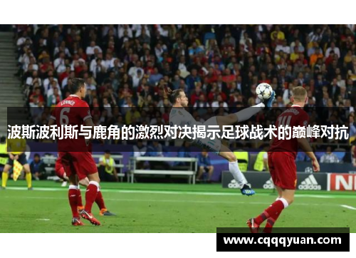 波斯波利斯与鹿角的激烈对决揭示足球战术的巅峰对抗