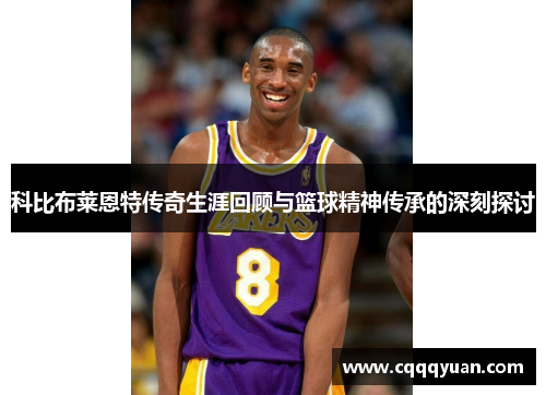 科比布莱恩特传奇生涯回顾与篮球精神传承的深刻探讨