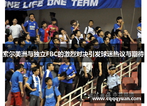 索尔美洲与独立FBC的激烈对决引发球迷热议与期待