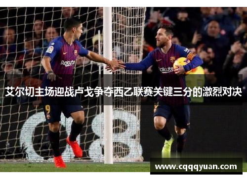 艾尔切主场迎战卢戈争夺西乙联赛关键三分的激烈对决