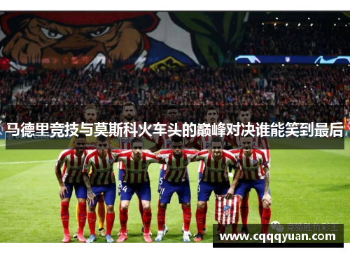 马德里竞技与莫斯科火车头的巅峰对决谁能笑到最后