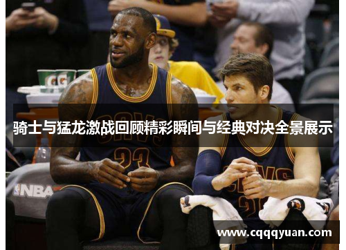 骑士与猛龙激战回顾精彩瞬间与经典对决全景展示