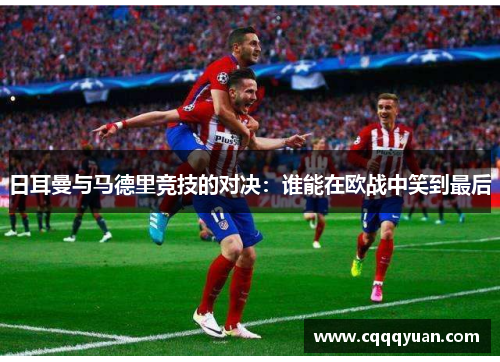 日耳曼与马德里竞技的对决：谁能在欧战中笑到最后