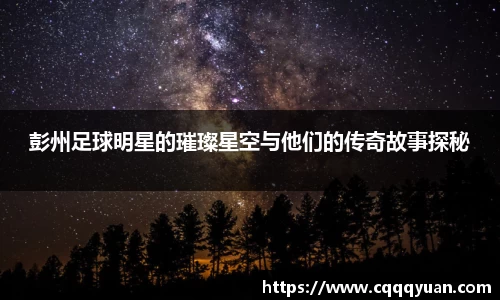 彭州足球明星的璀璨星空与他们的传奇故事探秘