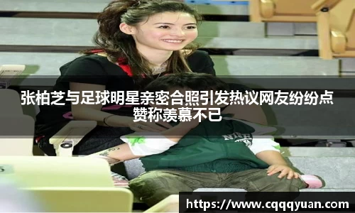 张柏芝与足球明星亲密合照引发热议网友纷纷点赞称羡慕不已