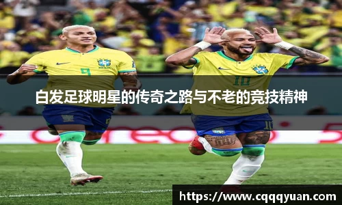 白发足球明星的传奇之路与不老的竞技精神