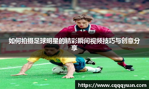 如何拍摄足球明星的精彩瞬间视频技巧与创意分享